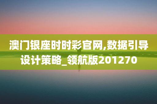 澳门银座时时彩官网,数据引导设计策略_领航版201270