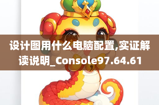 设计图用什么电脑配置,实证解读说明_Console97.64.61