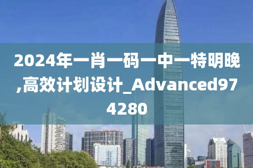 2024年一肖一码一中一特明晚,高效计划设计_Advanced974280