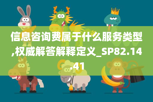 信息咨询费属于什么服务类型,权威解答解释定义_SP82.14.41