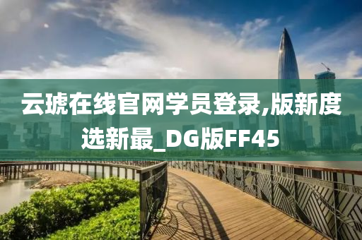 云琥在线官网学员登录,版新度选新最_DG版FF45