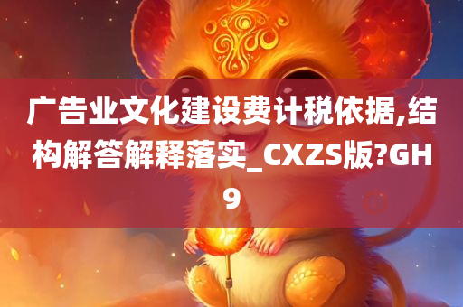 广告业文化建设费计税依据,结构解答解释落实_CXZS版?GH9