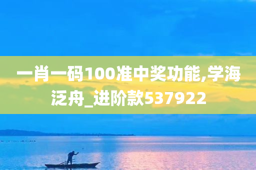 一肖一码100准中奖功能,学海泛舟_进阶款537922