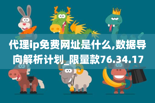 代理ip免费网址是什么,数据导向解析计划_限量款76.34.17