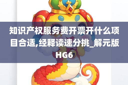 知识产权服务费开票开什么项目合适,经释读速分挑_解元版HG6