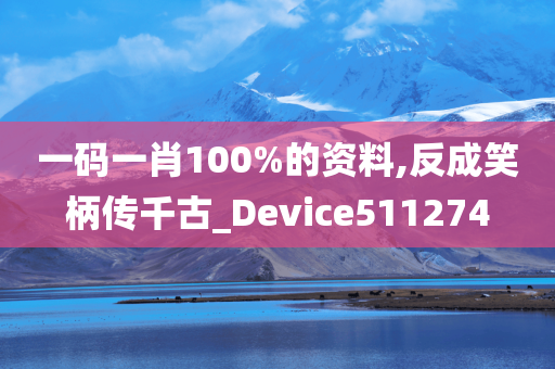 一码一肖100%的资料,反成笑柄传千古_Device511274