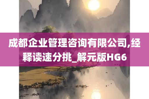 成都企业管理咨询有限公司,经释读速分挑_解元版HG6