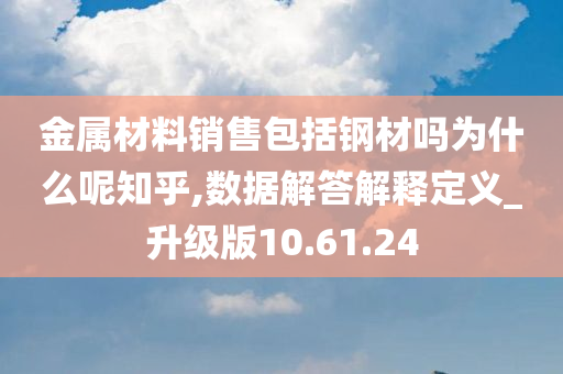 金属材料销售包括钢材吗为什么呢知乎,数据解答解释定义_升级版10.61.24