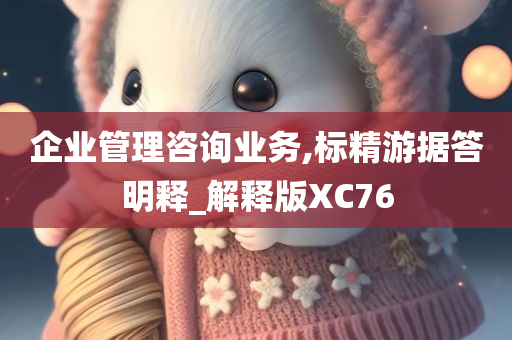 企业管理咨询业务,标精游据答明释_解释版XC76