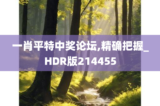 一肖平特中奖论坛,精确把握_HDR版214455