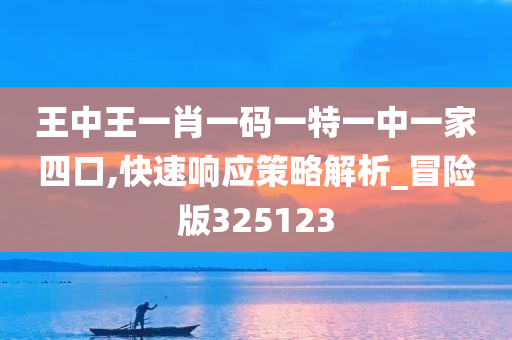 王中王一肖一码一特一中一家四口,快速响应策略解析_冒险版325123