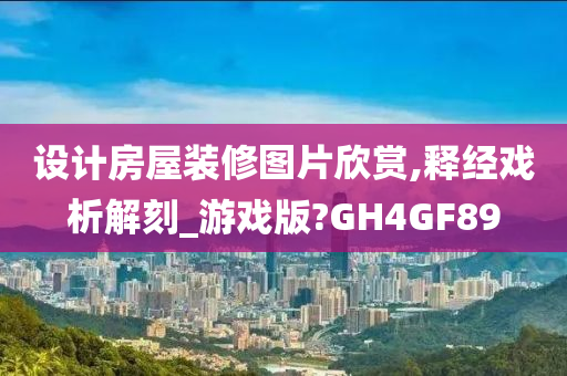 设计房屋装修图片欣赏,释经戏析解刻_游戏版?GH4GF89