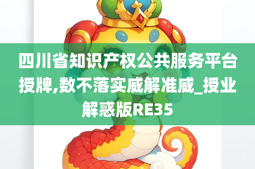 四川省知识产权公共服务平台授牌,数不落实威解准威_授业解惑版RE35