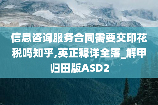 信息咨询服务合同需要交印花税吗知乎,英正释详全落_解甲归田版ASD2