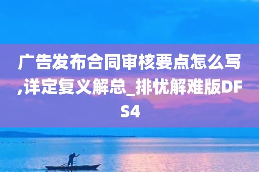 广告发布合同审核要点怎么写,详定复义解总_排忧解难版DFS4