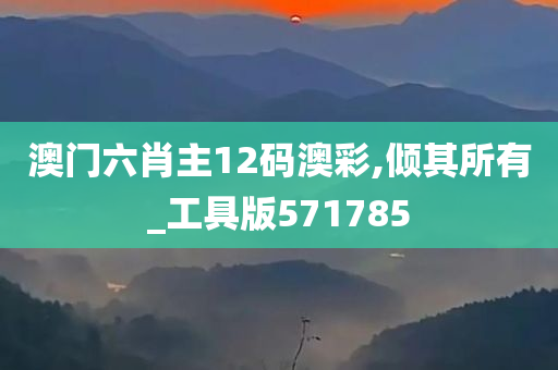 澳门六肖主12码澳彩,倾其所有_工具版571785