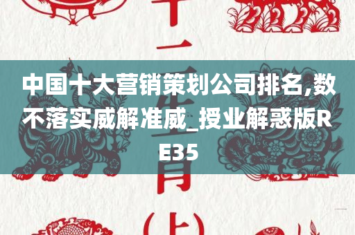 中国十大营销策划公司排名,数不落实威解准威_授业解惑版RE35