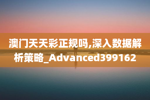 澳门天天彩正规吗,深入数据解析策略_Advanced399162