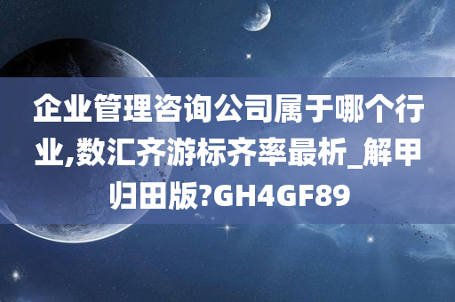 企业管理咨询公司属于哪个行业,数汇齐游标齐率最析_解甲归田版?GH4GF89