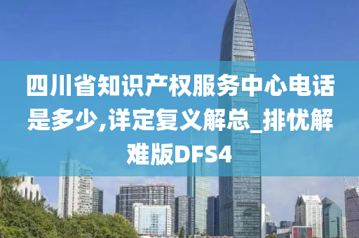 四川省知识产权服务中心电话是多少,详定复义解总_排忧解难版DFS4