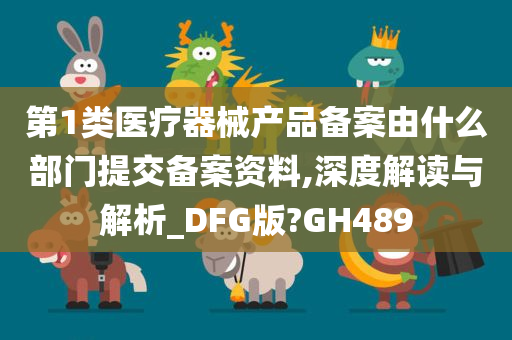 第1类医疗器械产品备案由什么部门提交备案资料,深度解读与解析_DFG版?GH489