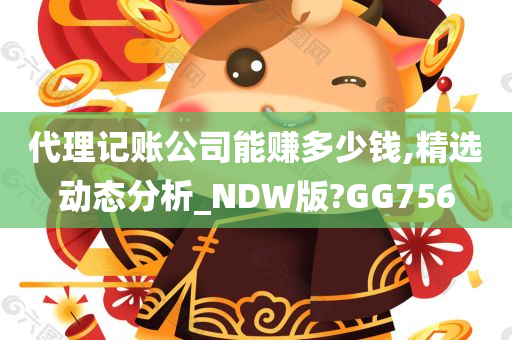 代理记账公司能赚多少钱,精选动态分析_NDW版?GG756