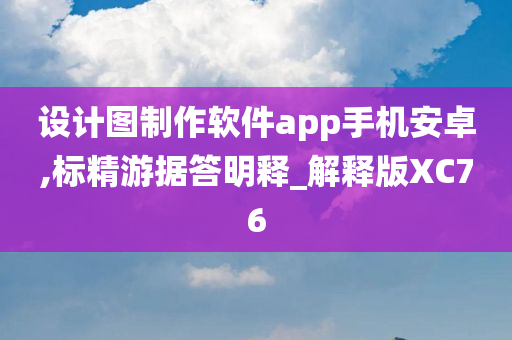 设计图制作软件app手机安卓,标精游据答明释_解释版XC76