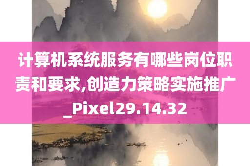 计算机系统服务有哪些岗位职责和要求,创造力策略实施推广_Pixel29.14.32