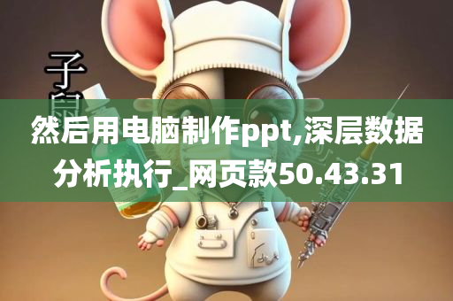 然后用电脑制作ppt,深层数据分析执行_网页款50.43.31