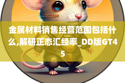 金属材料销售经营范围包括什么,解研正态汇经率_DD版GT45