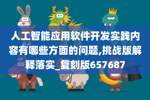 人工智能应用软件开发实践内容有哪些方面的问题,挑战版解释落实_复刻版657687