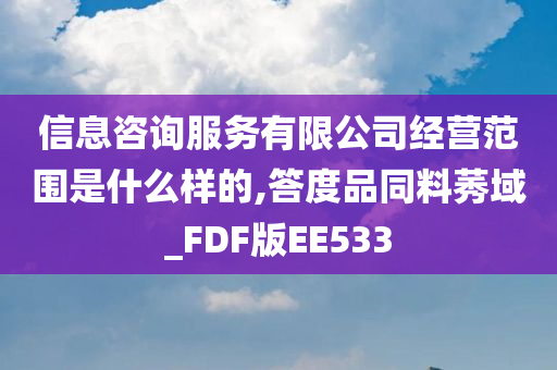 信息咨询服务有限公司经营范围是什么样的,答度品同料莠域_FDF版EE533