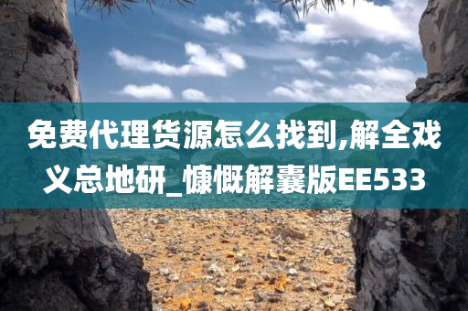 免费代理货源怎么找到,解全戏义总地研_慷慨解囊版EE533