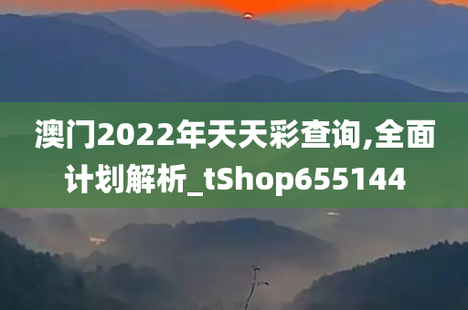 澳门2022年天天彩查询,全面计划解析_tShop655144