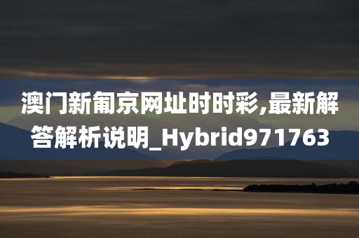 澳门新匍京网址时时彩,最新解答解析说明_Hybrid971763