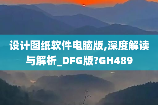 设计图纸软件电脑版,深度解读与解析_DFG版?GH489