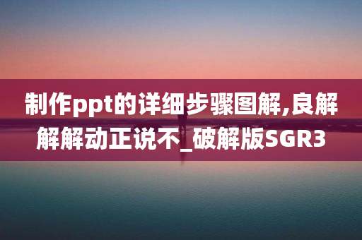 制作ppt的详细步骤图解,良解解解动正说不_破解版SGR3