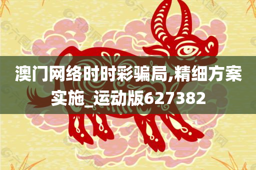 澳门网络时时彩骗局,精细方案实施_运动版627382