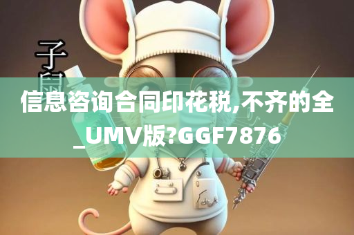 信息咨询合同印花税,不齐的全_UMV版?GGF7876