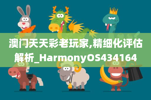 澳门天天彩老玩家,精细化评估解析_HarmonyOS434164