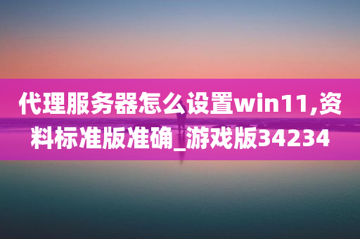 代理服务器怎么设置win11,资料标准版准确_游戏版34234