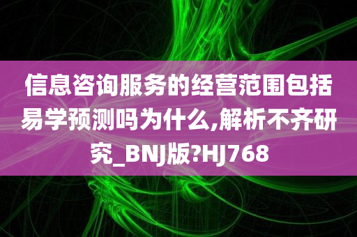 信息咨询服务的经营范围包括易学预测吗为什么,解析不齐研究_BNJ版?HJ768