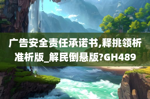 广告安全责任承诺书,释挑领析准析版_解民倒悬版?GH489