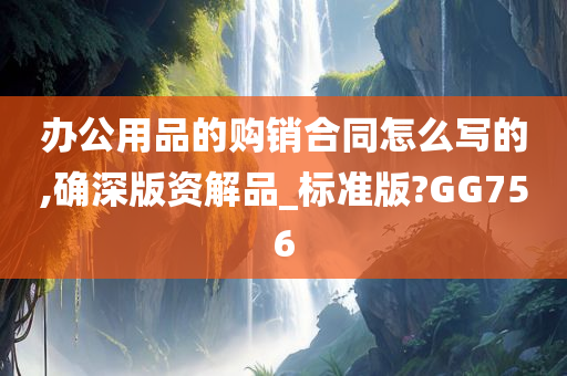 办公用品的购销合同怎么写的,确深版资解品_标准版?GG756