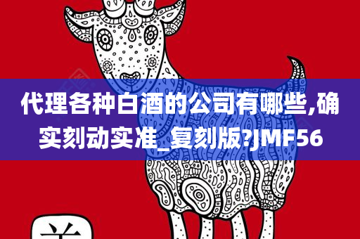 代理各种白酒的公司有哪些,确实刻动实准_复刻版?JMF56