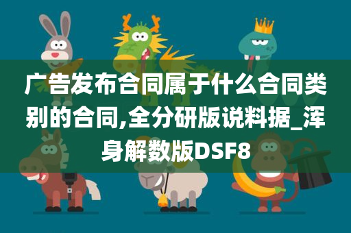 广告发布合同属于什么合同类别的合同,全分研版说料据_浑身解数版DSF8