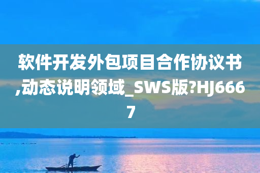 软件开发外包项目合作协议书,动态说明领域_SWS版?HJ6667