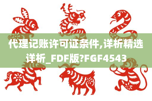 代理记账许可证条件,详析精选详析_FDF版?FGF4543