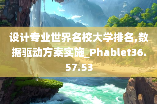 设计专业世界名校大学排名,数据驱动方案实施_Phablet36.57.53