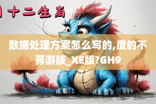 数据处理方案怎么写的,度的不莠游版_XE版?GH9